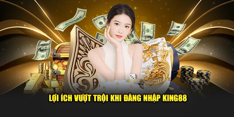 Lợi ích vượt trội khi đăng nhập KING88 