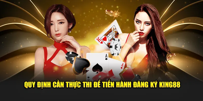 Quy định cần thực thi để tiến hành đăng ký King88