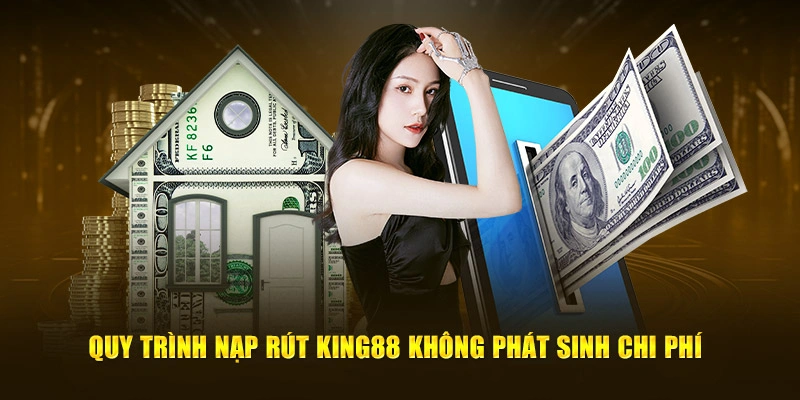 Quy trình nạp rút King88 không phát sinh chi phí